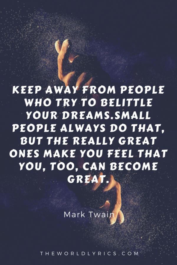 keep-away-from-people-who-try-to-belittle-your-dreams-small-people-always-do-that-but-the-really-great-ones-make-you-feel-that-you-too-can-become-great-600_900