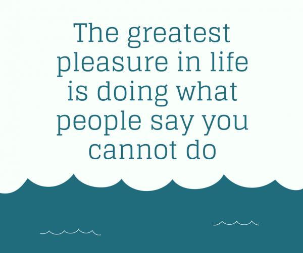 the-greatest-pleasure-in-life-is-doing-what-people-say-you-cannot-do600_502