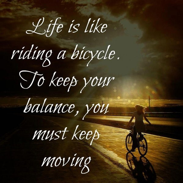 Viaţă is like riding a bicycle. To keep your balance, you must keep moving on
