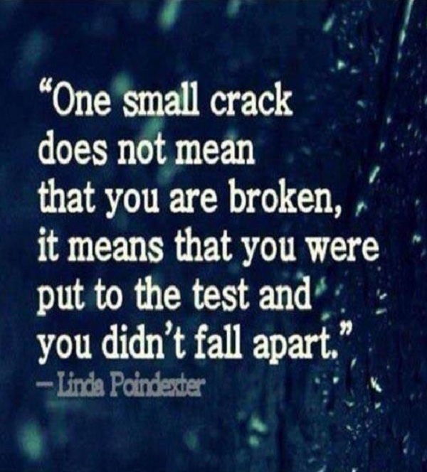 Egy small Crack doesn't mean that you are broken. It means that you were put to test and you didn't fall apart