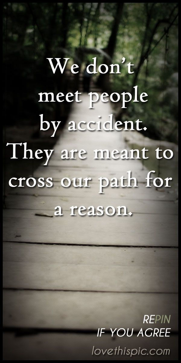Noi don't meet people by accident. They are meant to cross our parth for a reason