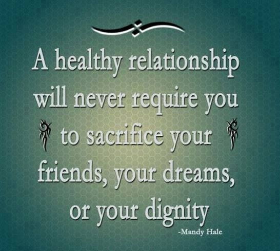 A healthy relationship will never require you to sacrifice your friends, your dreams or your dignity