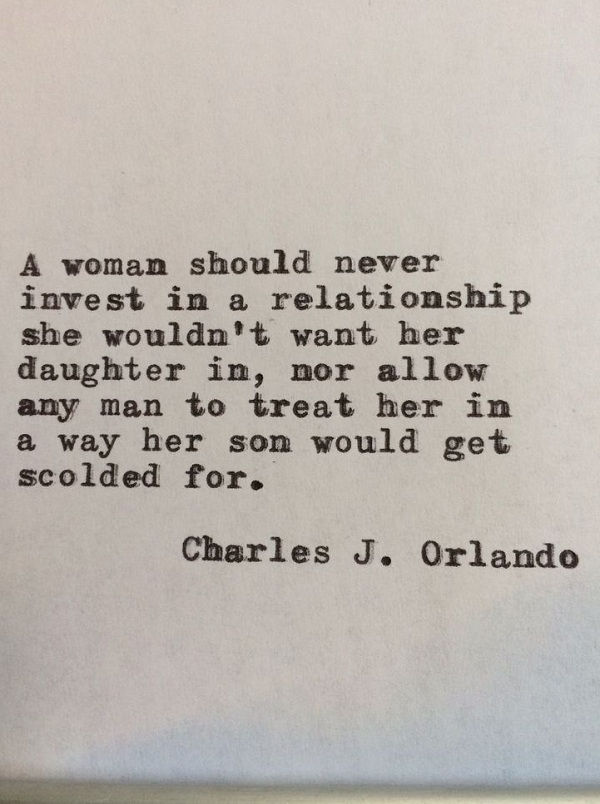 A woman should not invest in a relationship she wouldn't want her daughter in, nor allow any man to treat her in a way her son would get scolderd for
