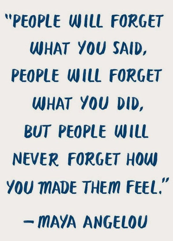 Ljudje will forget what you said. People will forget what you did. But people will not forget what you made them fill