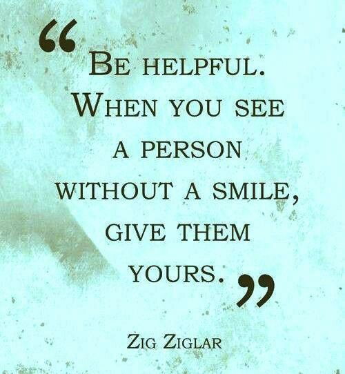 Fi Helpful When you see a person without a smile, Give them yours. ~ Zig Ziglar