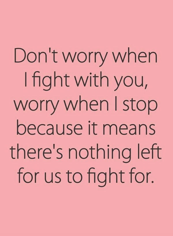 Donai't worry when I fight with you, worry when I stop because it means there's nothing left for us to fight for