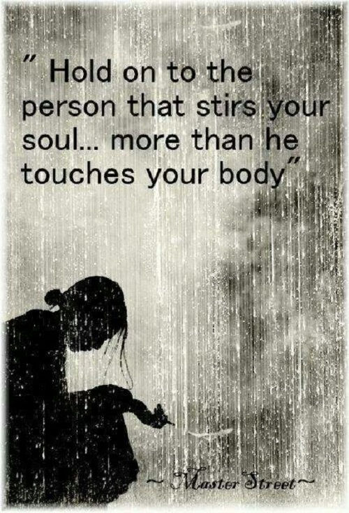 držite on to the person that stirs your soul more than he touches your body