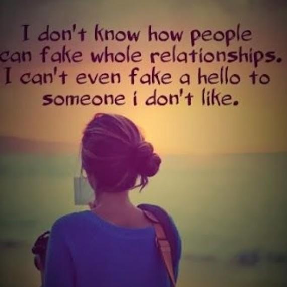 Aš don't know people can fake whole relationships. I can't even fake a hello to someone I fon't like