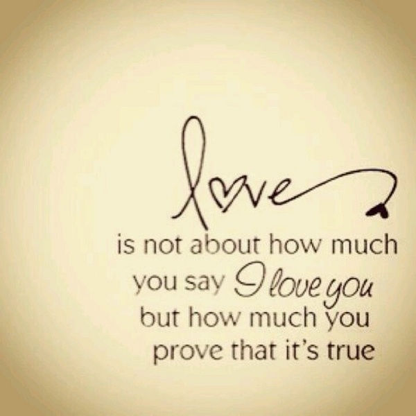 Love is not about how much you say I love you but how much you prove that it's true