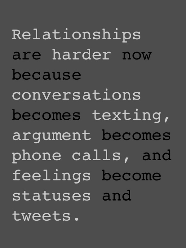 Relationships are harder now because conversations became texting, arguments become phone calls, and feelings become status updates
